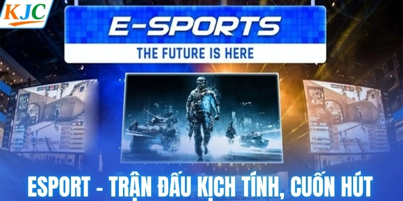 Esport - Trận đấu kịch tính, cuốn hút